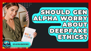 Should Gen Alpha Worry About Deepfake Ethics? - Gen Alpha Adventures