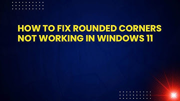 How to Fix Rounded Corners Not Working in Windows 11