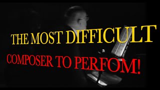 THE MOST DIFFICULT COMPOSER TO PERFORM!