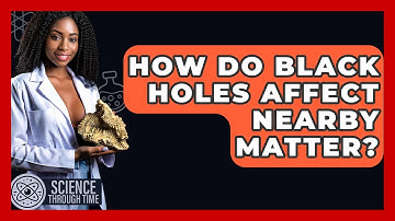 How Do Black Holes Affect Nearby Matter? - Science Through Time