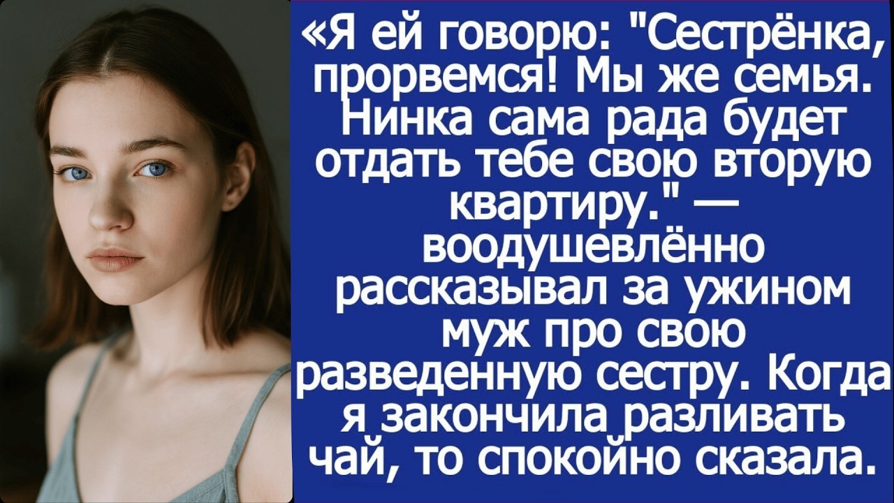 Сестрёнка, прорвемся! Мы же семья. Нинка сама рада будет отдать тебе свою вторую квартиру.