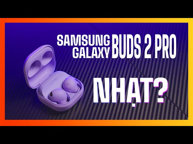 Samsung Galaxy Buds 2 Pro - Thế này là cải lùi à???