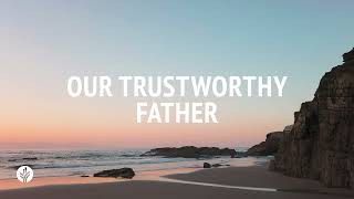 Our Trustworthy Father | Our Daily Bread | Daily Devotional Our Trustworthy Father | Our Daily Bread | Daily Devotional