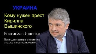 Ростислав Ищенко - Кому нужен арест Кирилла Вышинского?