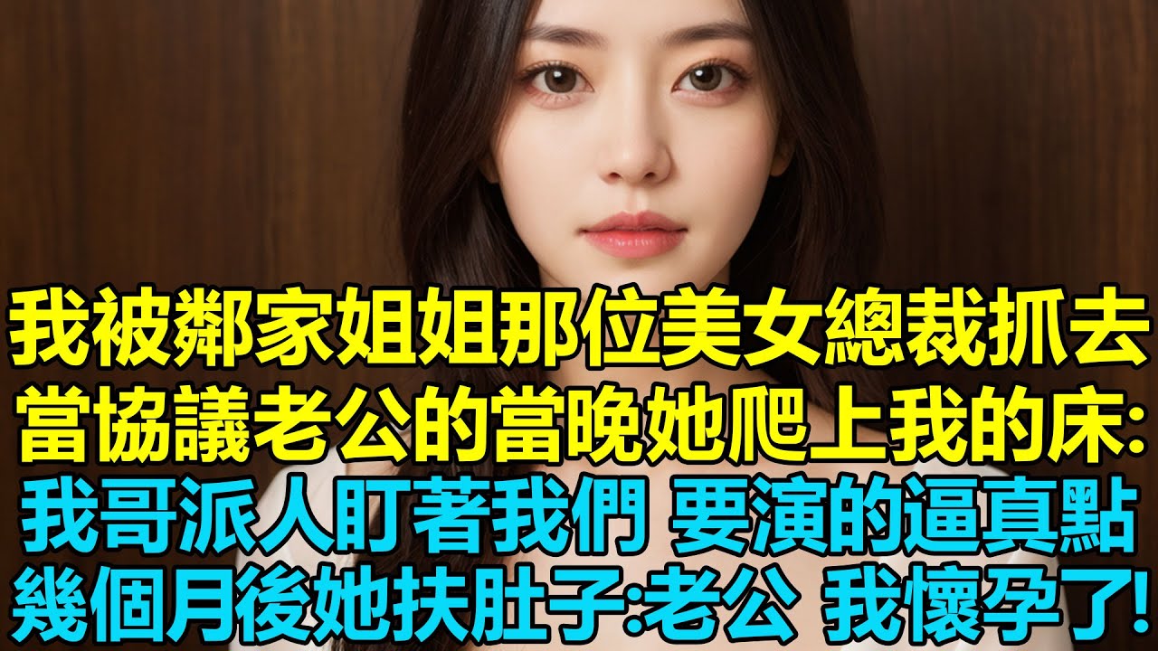 我被鄰家姐姐那位美女總裁抓去當協議老公的當晚，她爬上我的床：我哥派人盯著我們呢，要演的逼真點，幾個月後她扶著肚子：老公，我懷孕了！