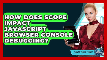 How Does Scope Impact JavaScript Browser Console Debugging? - Learn To Troubleshoot