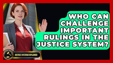 Who Can Challenge Important Rulings in the Justice System? | Justice System Explained