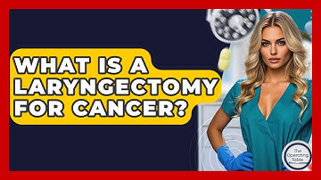What Is A Laryngectomy For Cancer? - The Operating Table