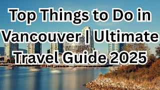 Top Things to Do in Vancouver 🇨🇦 | Ultimate Travel Guide 2025
