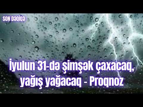 İyulun 31-də şimşək çaxacaq, yağış yağacaq - Proqnoz