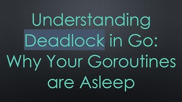 Understanding Deadlock in Go: Why Your Goroutines are Asleep
