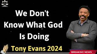 We Don't Know What God Is Doing - Tony Evans 2024