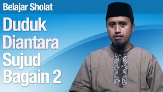 Tata Cara Sholat #35: Duduk Diantara Dua Sujud Bagian 2 - Ustadz Abdullah Zaen, MA