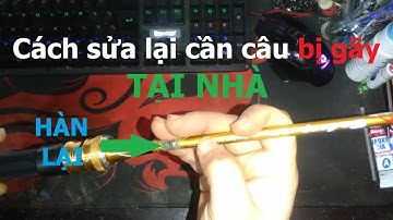 CÁCH SỬA CẦN CÂU BỊ GÃY TẠI NHÀ - HOW TO FIX THE BROKEN FISHING ROD AT HOME