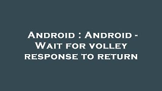 Android : Android - Wait for volley response to return
