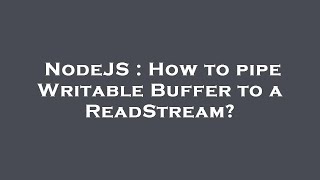 NodeJS : How to pipe Writable Buffer to a ReadStream