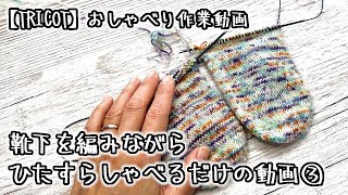 【棒針編み】靴下を編みながらひたすらしゃべるだけの動画③【おしゃべり作業動画】