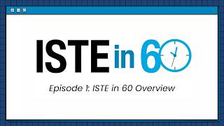 ISTE in SIXTY  Overview