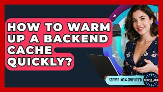 How To Warm Up A Backend Cache Quickly? - Server Logic Simplified