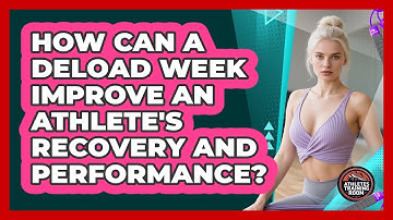 How Can A Deload Week Improve An Athlete