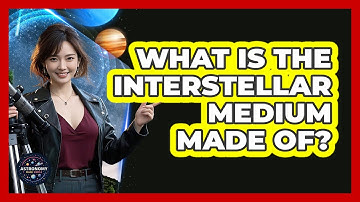 What Is The Interstellar Medium Made Of? - Astronomy Made Simple