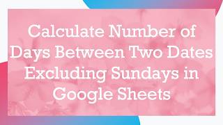 Calculate Number of Days Between Two Dates Excluding Sundays in Google Sheets