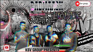 BADMAASH LONDE - KSV GROUP || W.I.T.B (PROD BY Dlx Beatz & NSM Beats )