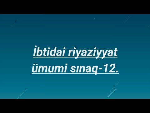 MİQ,SERTİFİKASİYA:İbtidai riyaziyyat:Ümumi sınaq 12-in izahı.