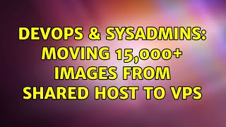 Celebrity DevOps & SysAdmins: Moving 15,000+ images from Shared host to VPS (5 Solutions!!) Wealth
