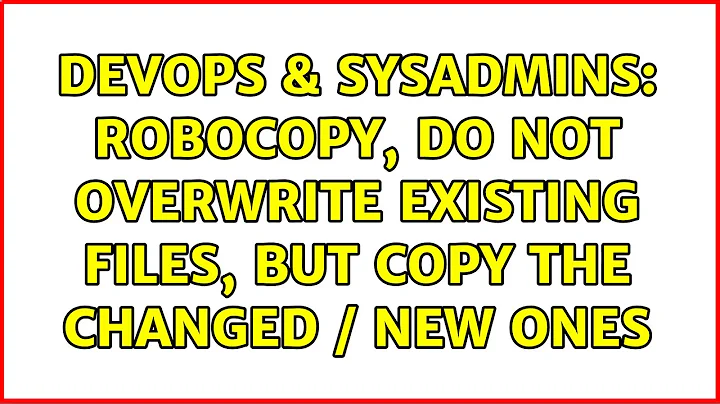 DevOps & SysAdmins: Robocopy, do not overwrite existing files, but copy the changed / new ones