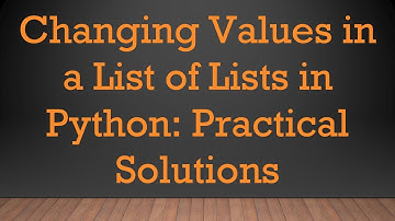Changing Values in a List of Lists in Python: Practical Solutions