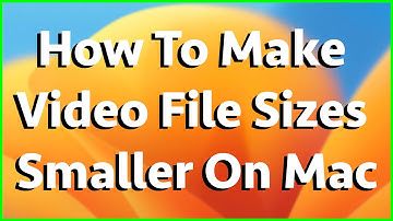 How To Make Video File Sizes Smaller On Mac