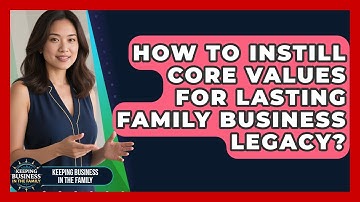 How To Instill Core Values For Lasting Family Business Legacy? - Keeping Business In The Family