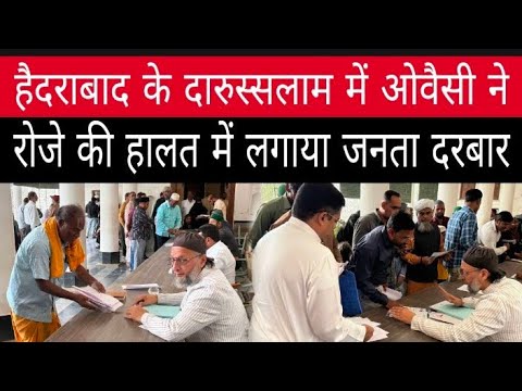 हैदराबाद के दारुस्सलाम में ओवैसी ने रोजे की हालत में लगाया जनता दरबार