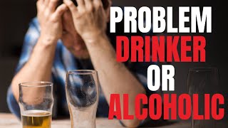 Problem Drinker Vs Alcoholic: “ What’s The Difference