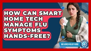 How Can Smart Home Tech Manage Flu Symptoms Hands-free? - Influenza Relief Guide