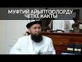 МУФТИЙ АЙЫПТООЛОРДУ ЧЕТКЕ КАКТЫ