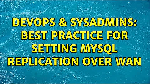 DevOps & SysAdmins: Best practice for setting MySQL replication over WAN (2 Solutions!!)