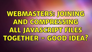 Webmasters: Joining and compressing all javascript files together - good idea (2 Solutions!!)