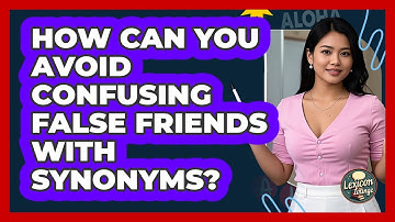 How Can You Avoid Confusing False Friends With Synonyms? - Lexicon Lounge