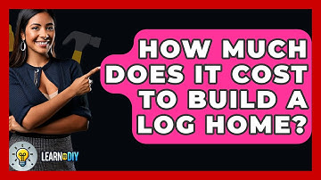 How Much Does It Cost To Build A Log Home? - LearnToDIY360.com