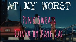 At Your Worst by Pink Sweat$ Lyrics | Cover by Kaye Cal