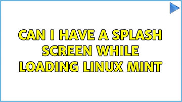 Can i have a splash screen while loading linux mint (2 Solutions!!)