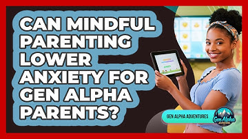 Can Mindful Parenting Lower Anxiety For Gen Alpha Parents? - Gen Alpha Adventures