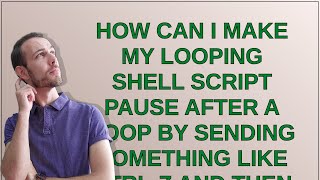 Information Unix: How can I make my looping shell script pause after a loop by sending something like ctrl-z ... Guide