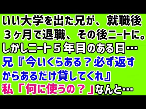 【いい話 衝撃】いい大学を出た兄が、就職後３ヶ月で退職、その後ニートに。しかしニート５年目のある日…兄『今いくらある？必ず返すからあるだけ貸してくれ』私「何に使うの？」なんと…