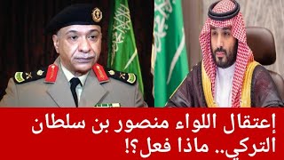 عااجل السعودية إعتقال اللواء منصور بن سلطان التركي.. ماذا فعل؟!