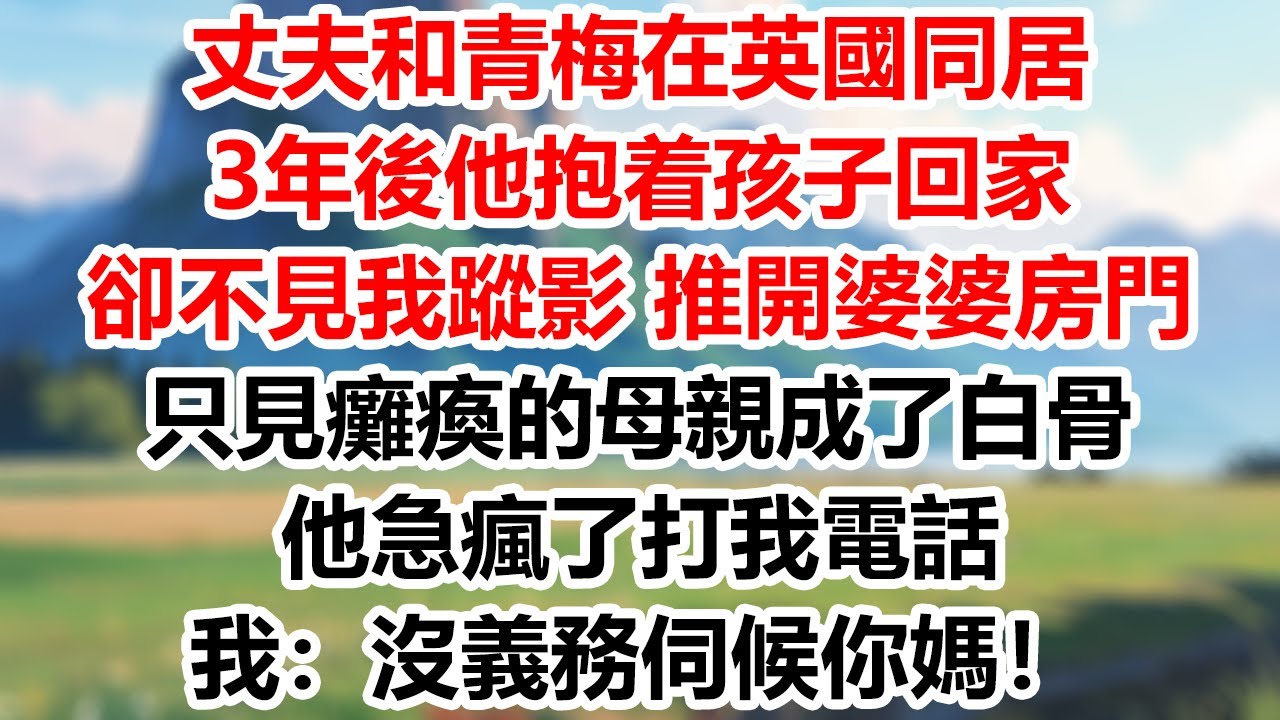 丈夫和青梅在英國同居，3年後他抱着孩子回家，卻不見我蹤影，推開婆婆房門，只見癱瘓的母親成了白骨，他急瘋了打我電話，我：沒義務伺候你媽！#為人處世#生活經驗#情感故事#故事#小說#戀愛#情感#婚姻