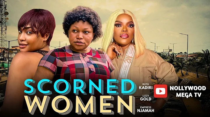 SCORNED WOMEN || STARRING: RUTH KADIRI, LIZZY GOLD & EMPRESS NJAMAH