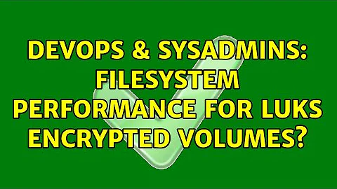 DevOps & SysAdmins: Filesystem Performance for LUKS Encrypted Volumes?